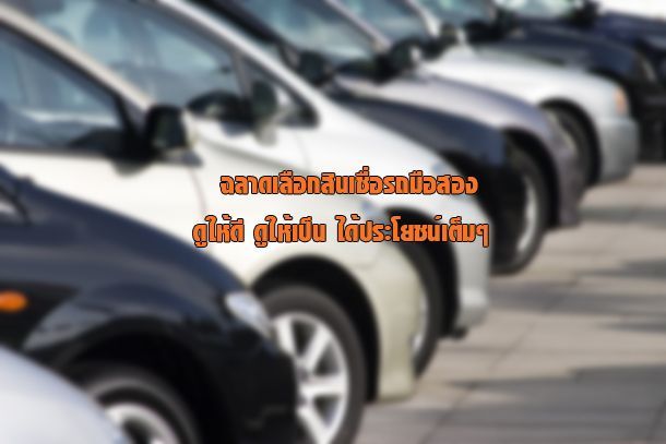 Advertorial : ฉลาดเลือกสินเชื่อรถมือสอง ดูให้ดี ดูให้เป็น ได้ประโยชน์เต็มๆ